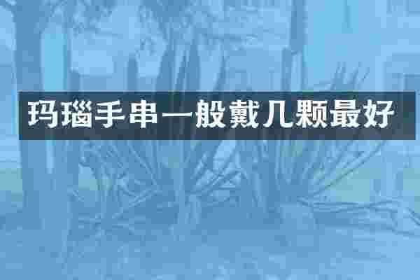 玛瑙手串一般戴几颗最好