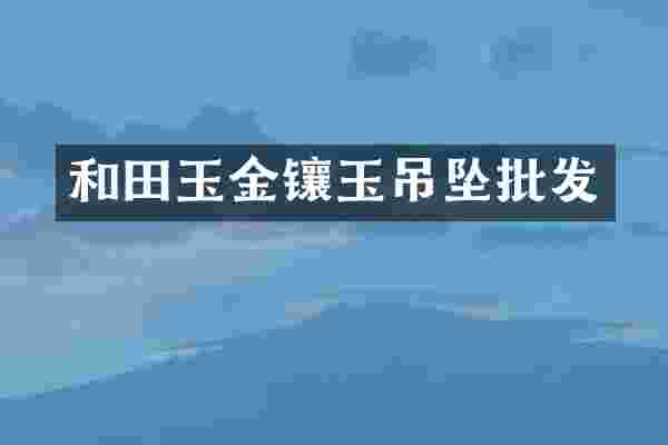 和田玉金镶玉吊坠批发