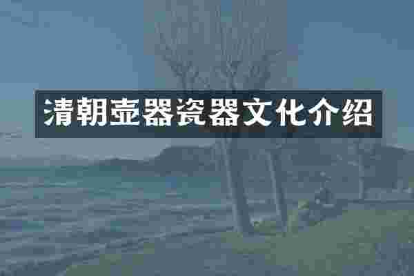 清朝壶器瓷器文化介绍
