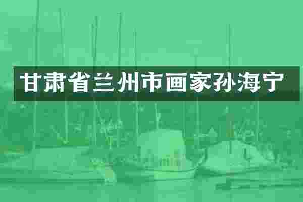 甘肃省兰州市画家孙海宁