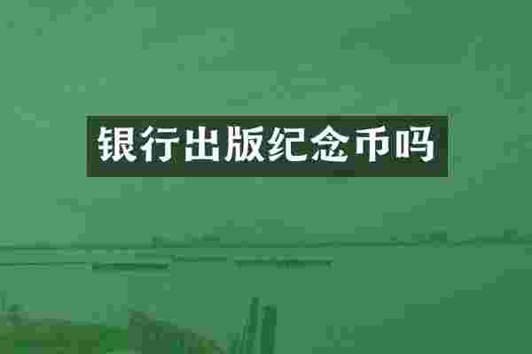 银行出版纪念币吗
