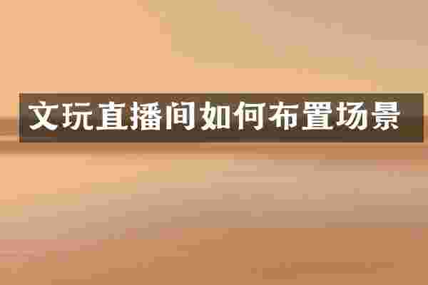 文玩直播间如何布置场景