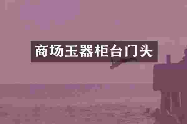 商场玉器柜台门头