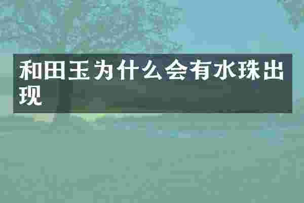 和田玉为什么会有水珠出现