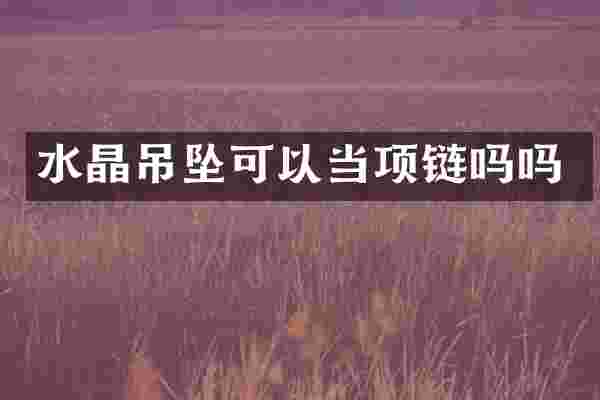 水晶吊坠可以当项链吗吗