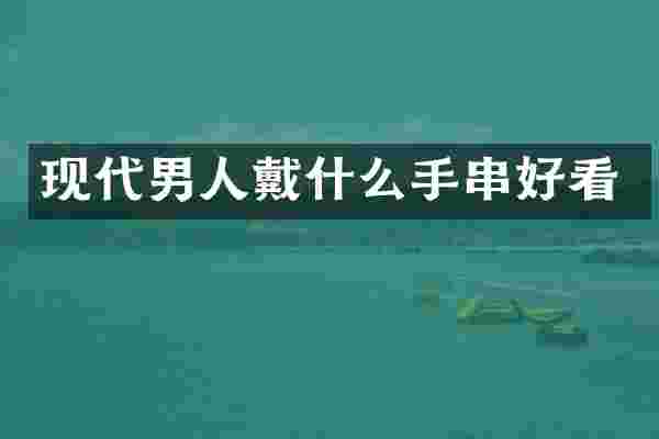 现代男人戴什么手串好看