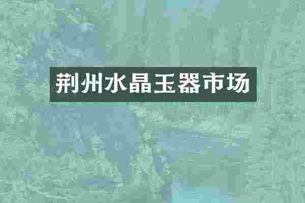荆州水晶玉器市场
