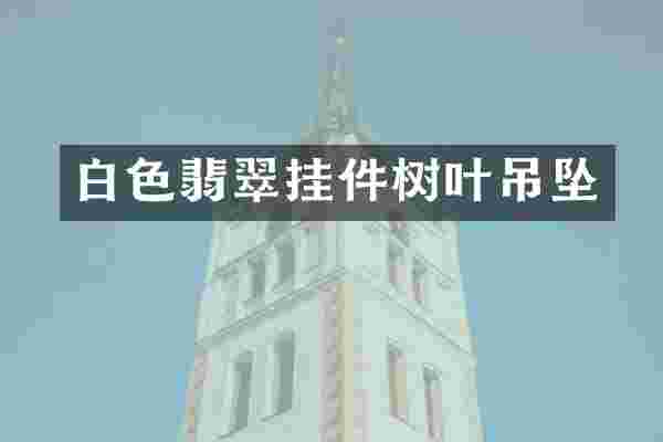 白色翡翠挂件树叶吊坠