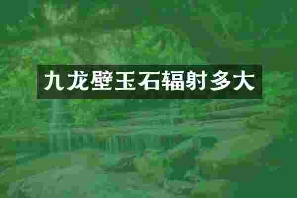 九龙壁玉石辐射多大