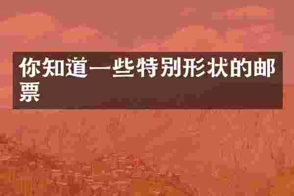 你知道一些特别形状的邮票