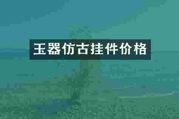 玉器仿古挂件价格