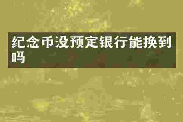 纪念币没预定银行能换到吗