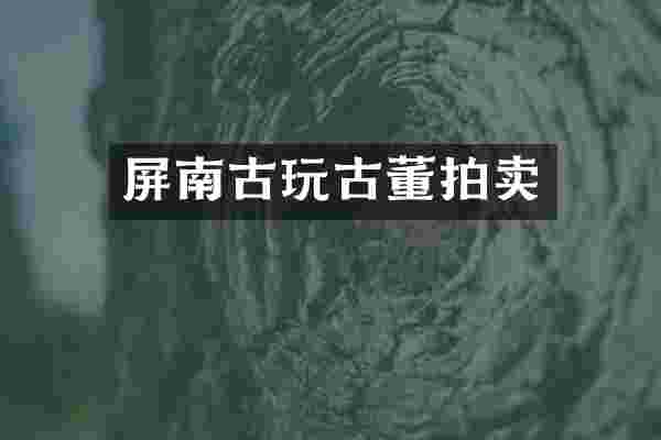 屏南古玩古董拍卖