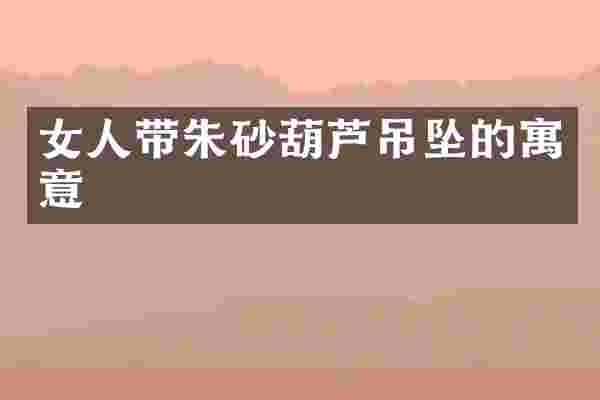 女人带朱砂葫芦吊坠的寓意