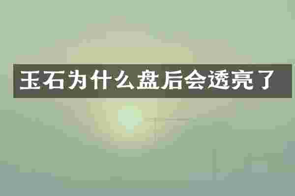 玉石为什么盘后会透亮了
