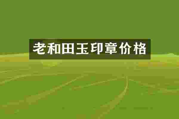 老和田玉印章价格