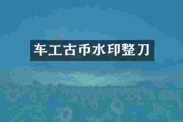 车工古币水印整刀