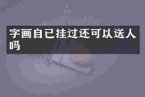 字画自已挂过还可以送人吗