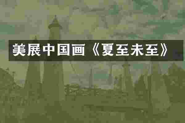 美展中国画《夏至未至》