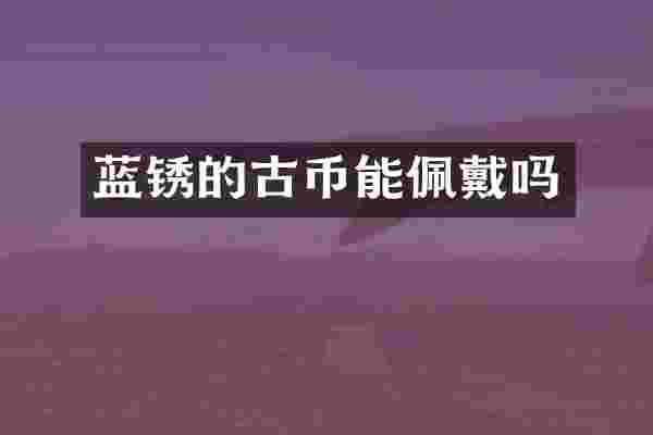 蓝锈的古币能佩戴吗
