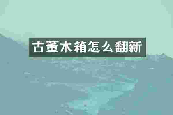 古董木箱怎么翻新