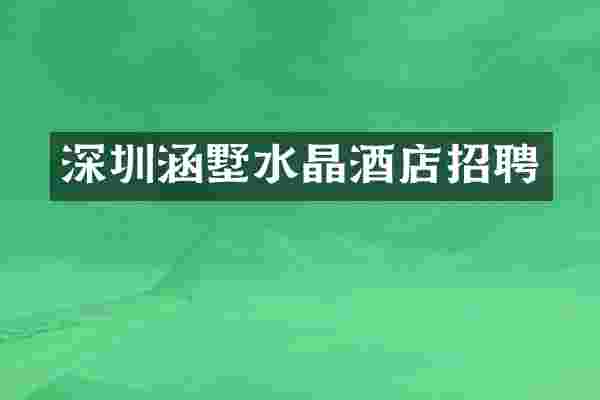 深圳涵墅水晶酒店招聘