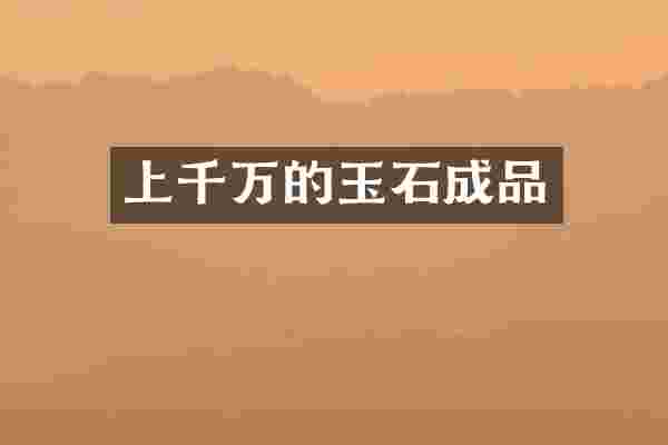 上千万的玉石成品