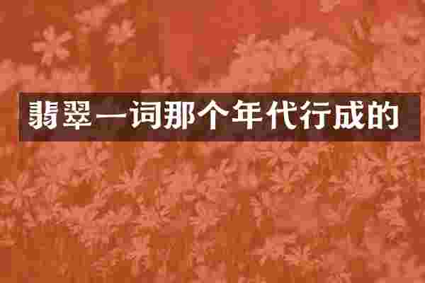 翡翠一词那个年代行成的