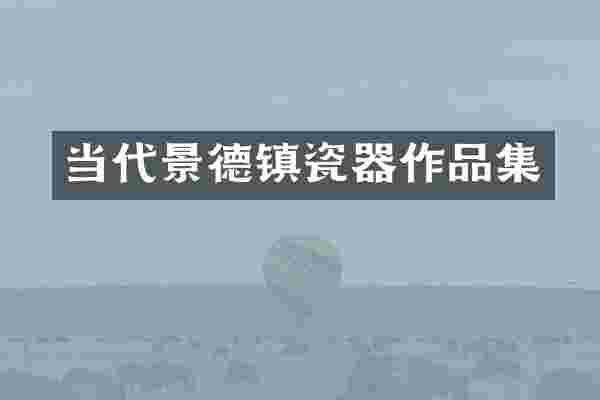 当代景德镇瓷器作品集