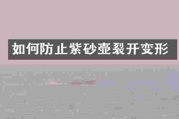如何防止紫砂壶裂开变形