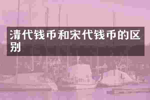 清代钱币和宋代钱币的区别