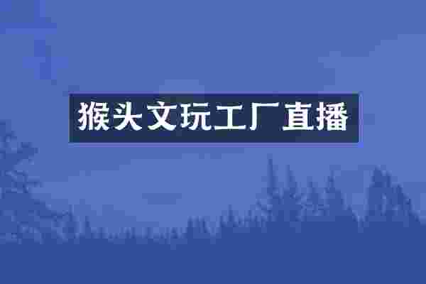 猴头文玩工厂直播