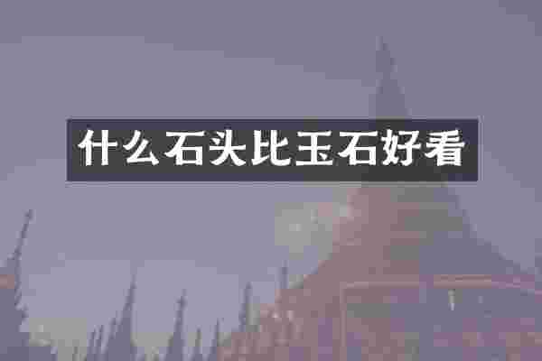 什么石头比玉石好看
