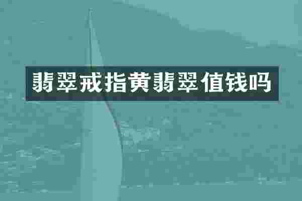 翡翠戒指黄翡翠值钱吗