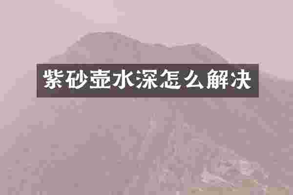 紫砂壶水深怎么解决