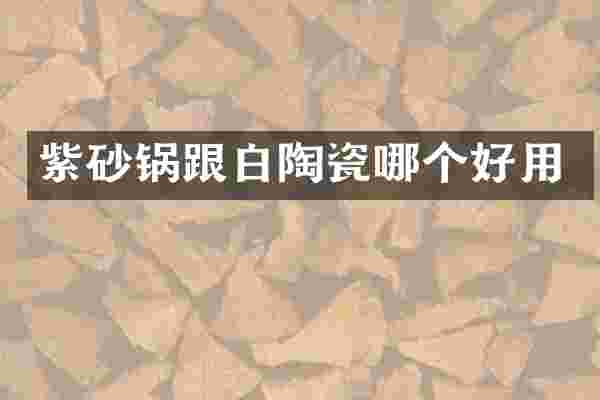 紫砂锅跟白陶瓷哪个好用