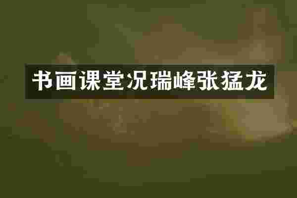 书画课堂况瑞峰张猛龙
