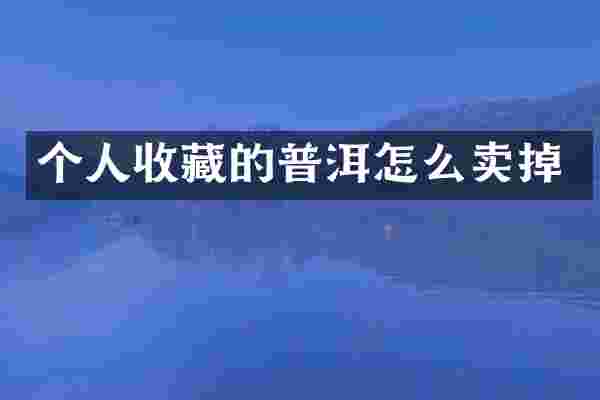 个人收藏的普洱怎么卖掉