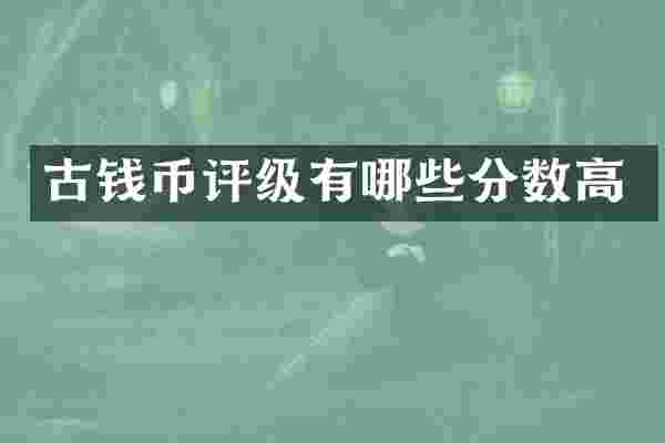 古钱币评级有哪些分数高