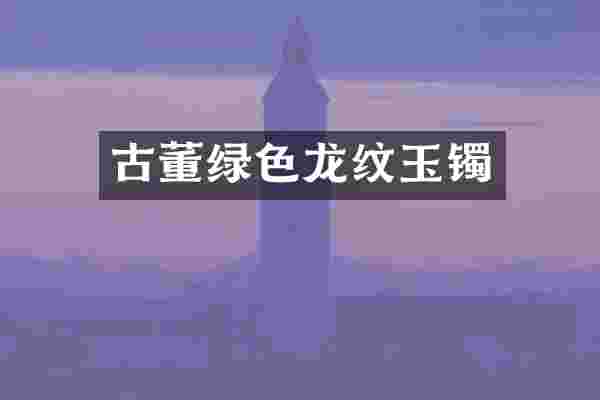 古董绿色龙纹玉镯