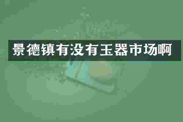 景德镇有没有玉器市场啊