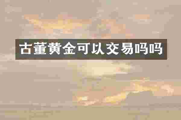 古董黄金可以交易吗吗