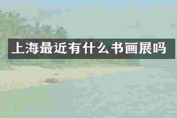 上海最近有什么书画展吗