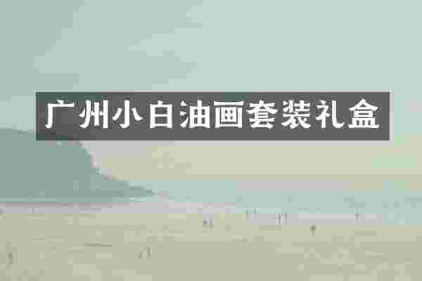 广州小白油画套装礼盒