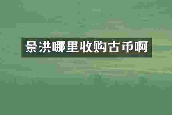 景洪哪里收购古币啊