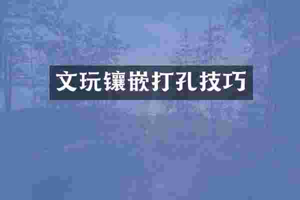 文玩镶嵌打孔技巧