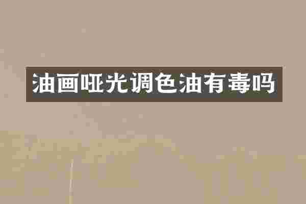 油画哑光调色油有毒吗