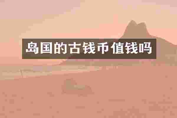 岛国的古钱币值钱吗