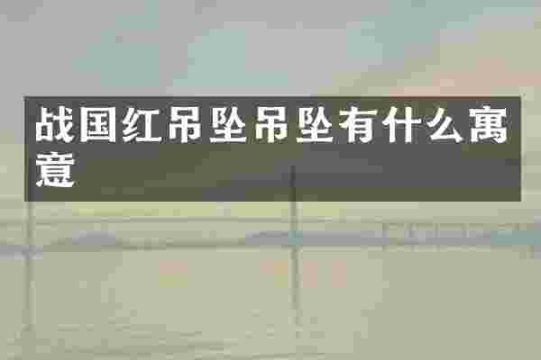 战国红吊坠吊坠有什么寓意