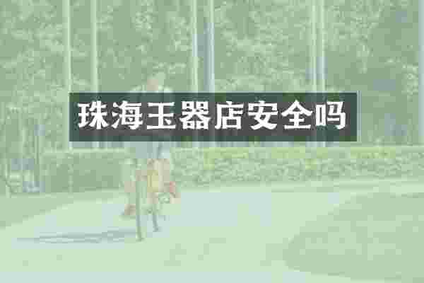 珠海玉器店安全吗